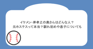 イケメン・岸孝之の奥さんはどんな人？元ホステスって本当？馴れ初めや息子についても