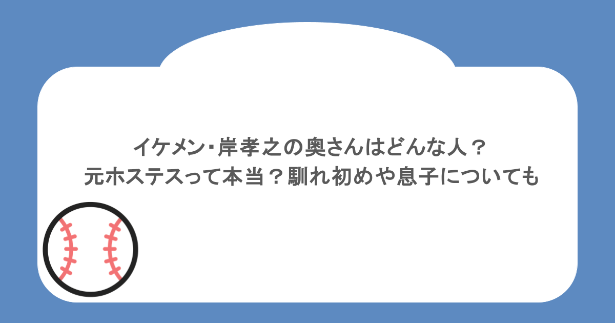イケメン・岸孝之の奥さんはどんな人？元ホステスって本当？馴れ初めや息子についても