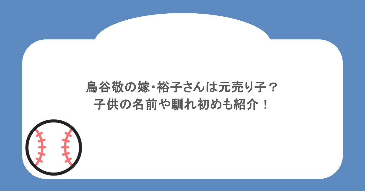 鳥谷敬の嫁・裕子さんは元売り子?子供の名前や馴れ初めも紹介!