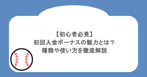 【初心者必見】初回入金ボーナスの魅力とは?種類や使い方を徹底解説