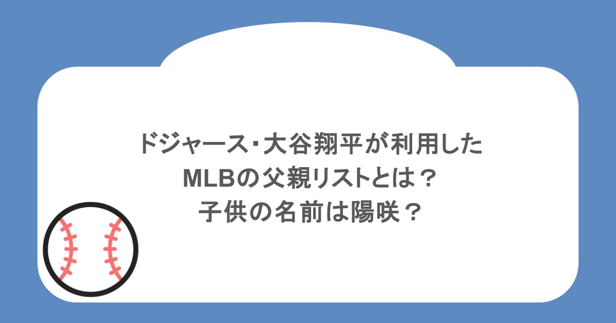 ドジャース・大谷翔平が利用したMLBの父親リストとは?子供の名前は陽咲?