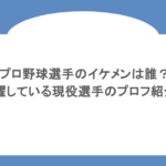 プロ野球選手のイケメンは誰?活躍している現役選手のプロフ紹介!
