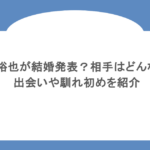 郡司裕也が結婚発表?相手はどんな人?出会いや馴れ初めを紹介