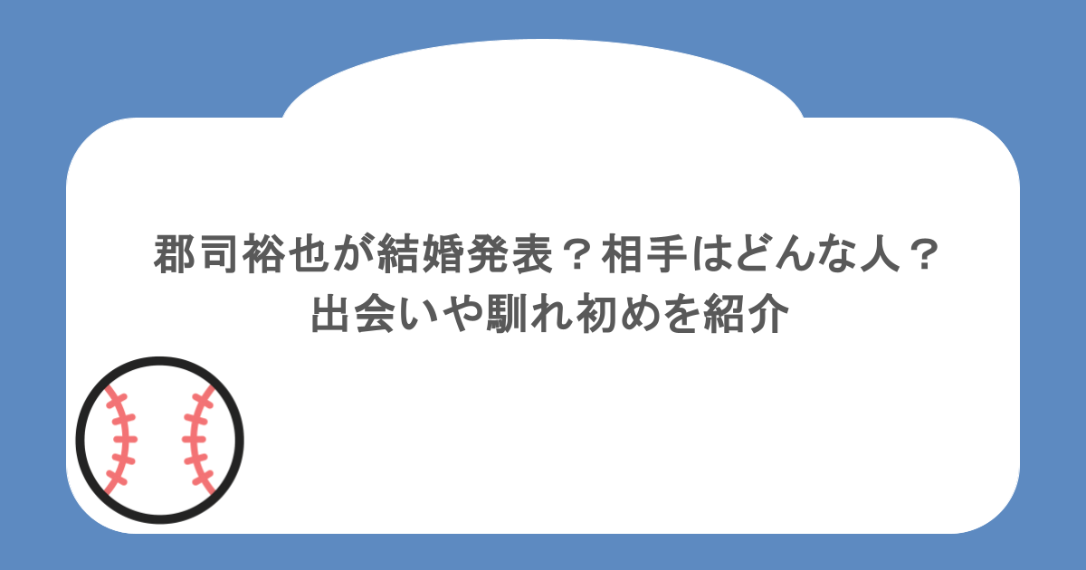 郡司裕也が結婚発表?相手はどんな人?出会いや馴れ初めを紹介