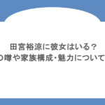 田宮裕涼に彼女はいる?結婚の噂や家族構成・魅力についても調査