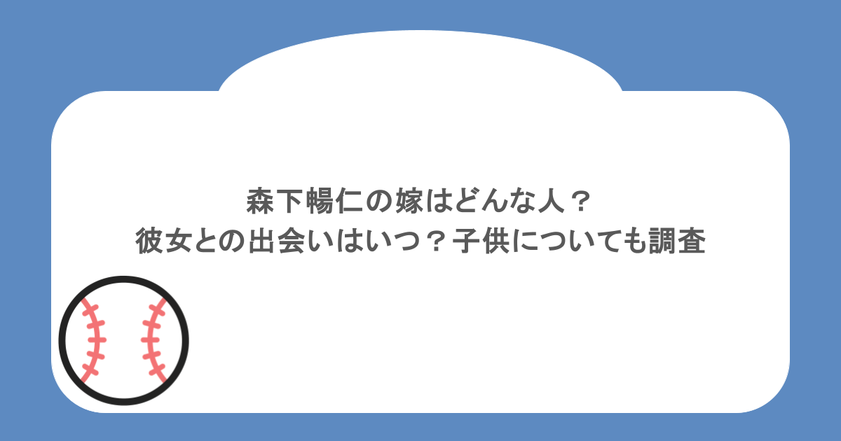 森下暢仁の嫁はどんな人？彼女との出会いはいつ？子供についても調査