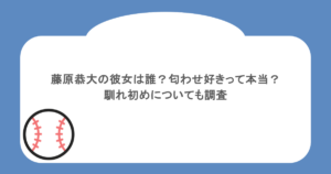 藤原恭大の彼女は誰？匂わせ好きって本当？馴れ初めについても調査