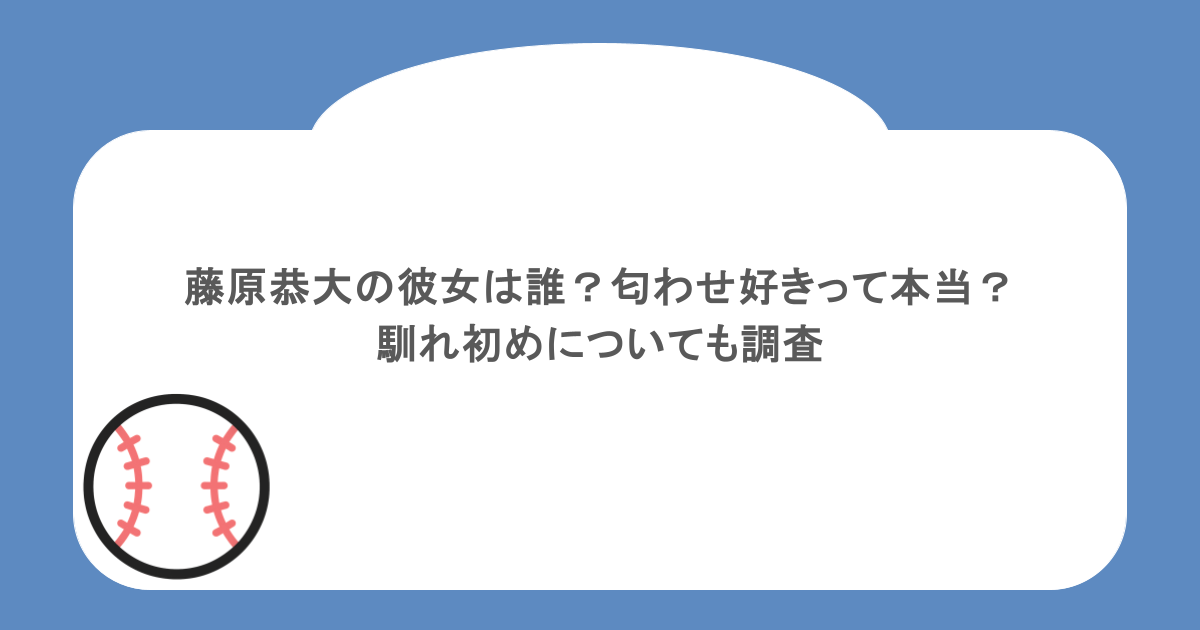 藤原恭大の彼女は誰？匂わせ好きって本当？馴れ初めについても調査