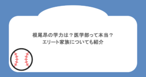 根尾昂の学力は？医学部って本当？エリート家族についても紹介