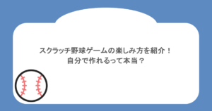 スクラッチ野球ゲームの楽しみ方を紹介！自分で作れるって本当？