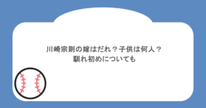 川崎宗則の嫁はだれ?子供は何人?馴れ初めについても
