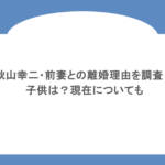 秋山幸二・前妻との離婚理由を調査！子供は？現在についても